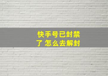 快手号已封禁了 怎么去解封